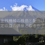 日本金銭機械の株価と配当は：安定収益の源泉となるか？